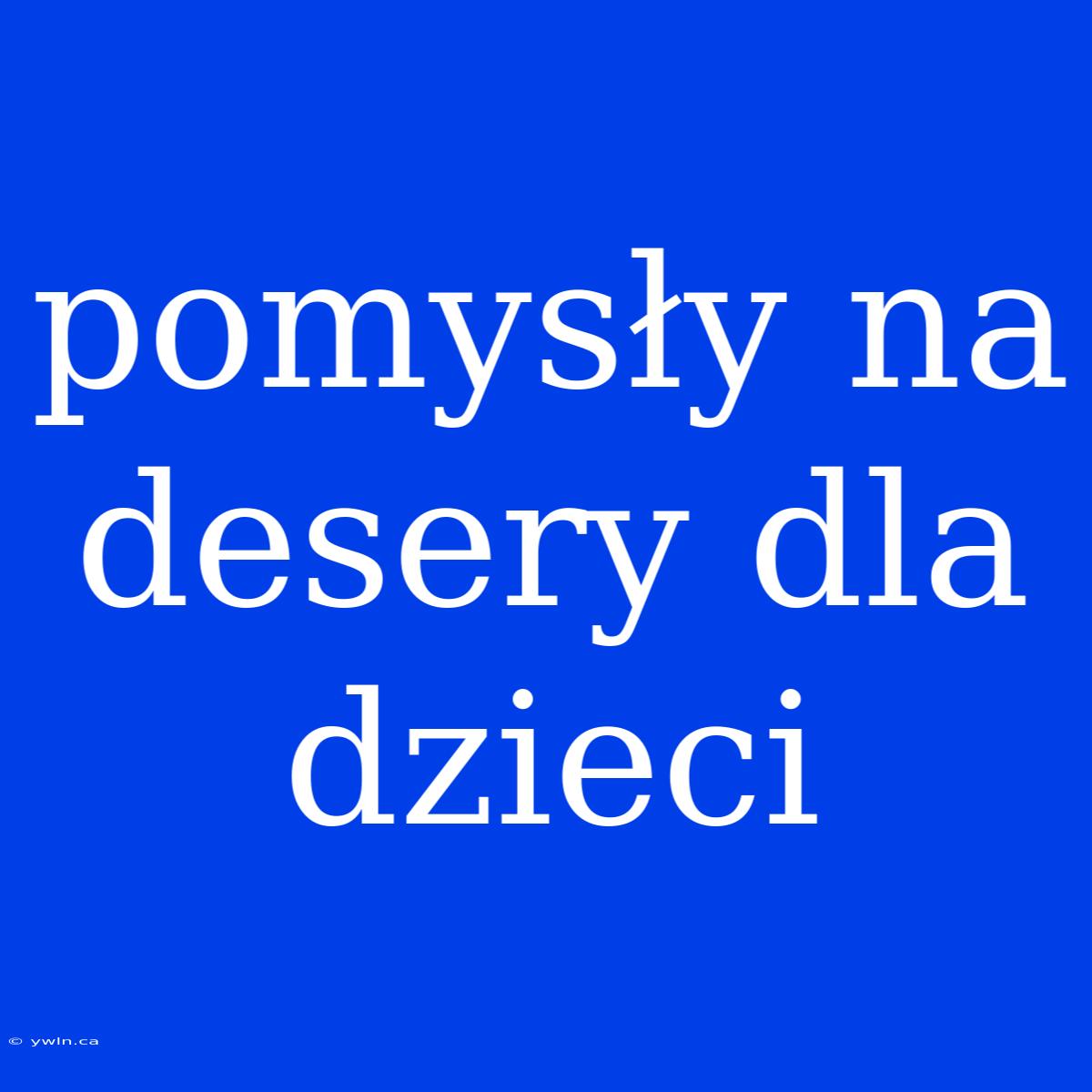 Pomysły Na Desery Dla Dzieci