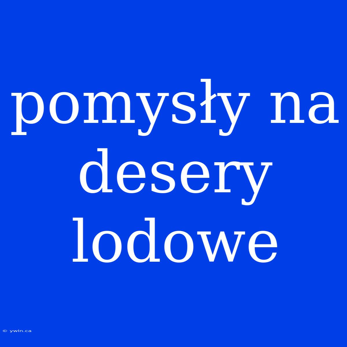 Pomysły Na Desery Lodowe