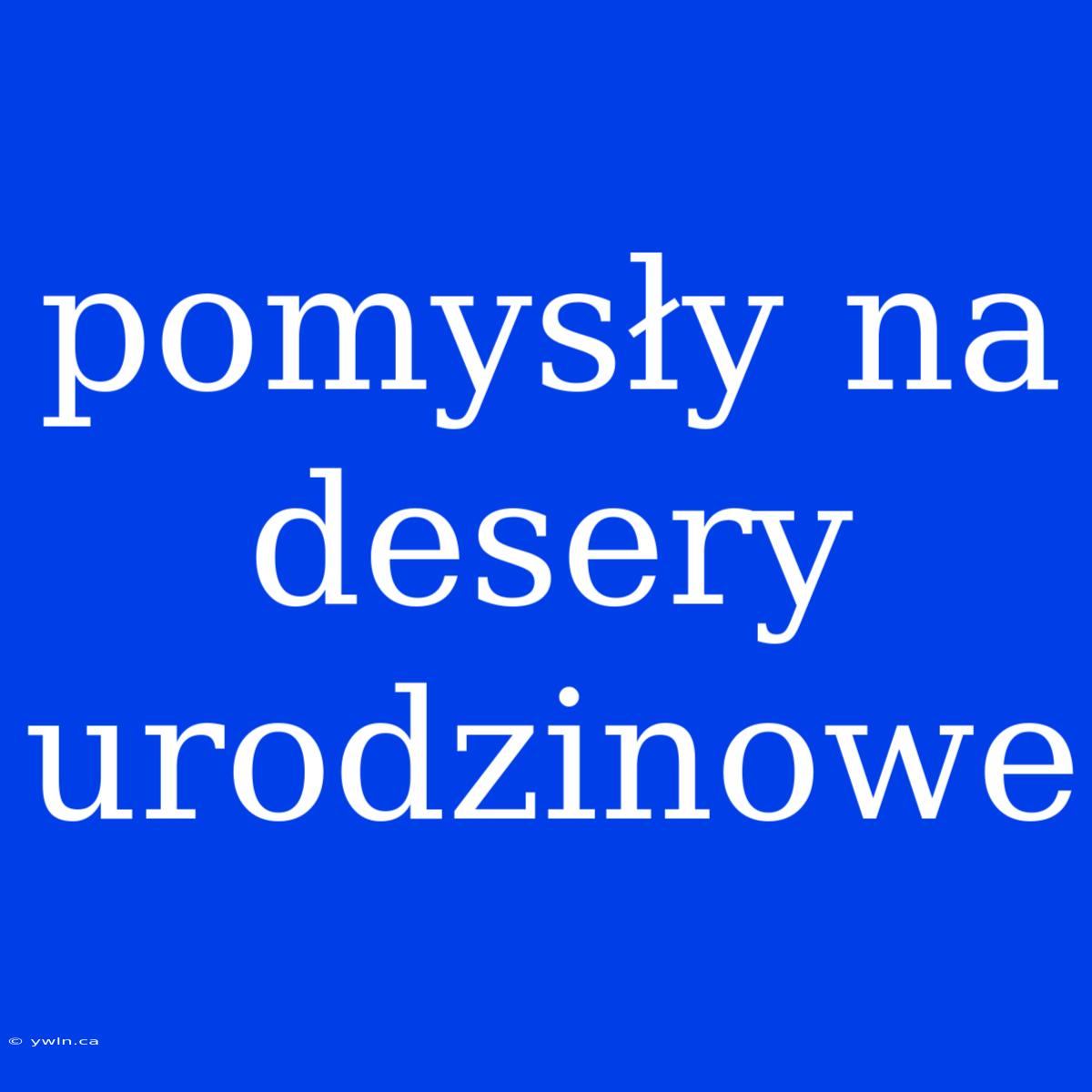 Pomysły Na Desery Urodzinowe