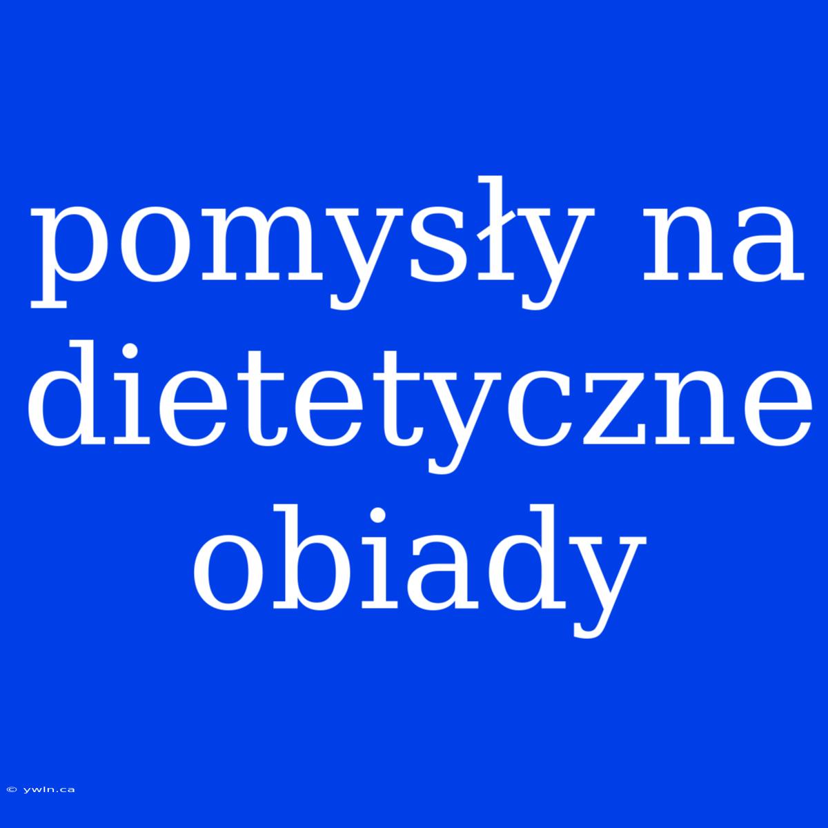 Pomysły Na Dietetyczne Obiady