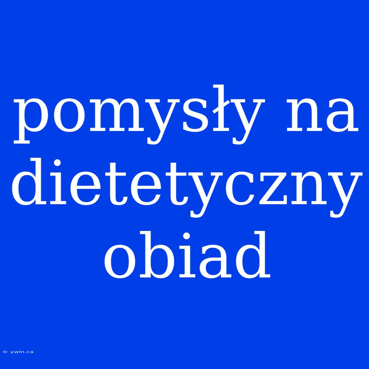 Pomysły Na Dietetyczny Obiad