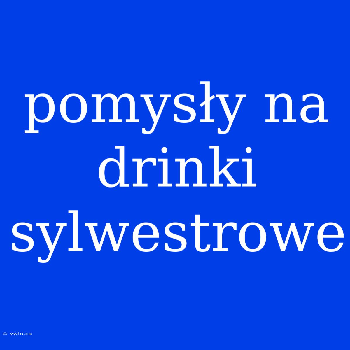 Pomysły Na Drinki Sylwestrowe