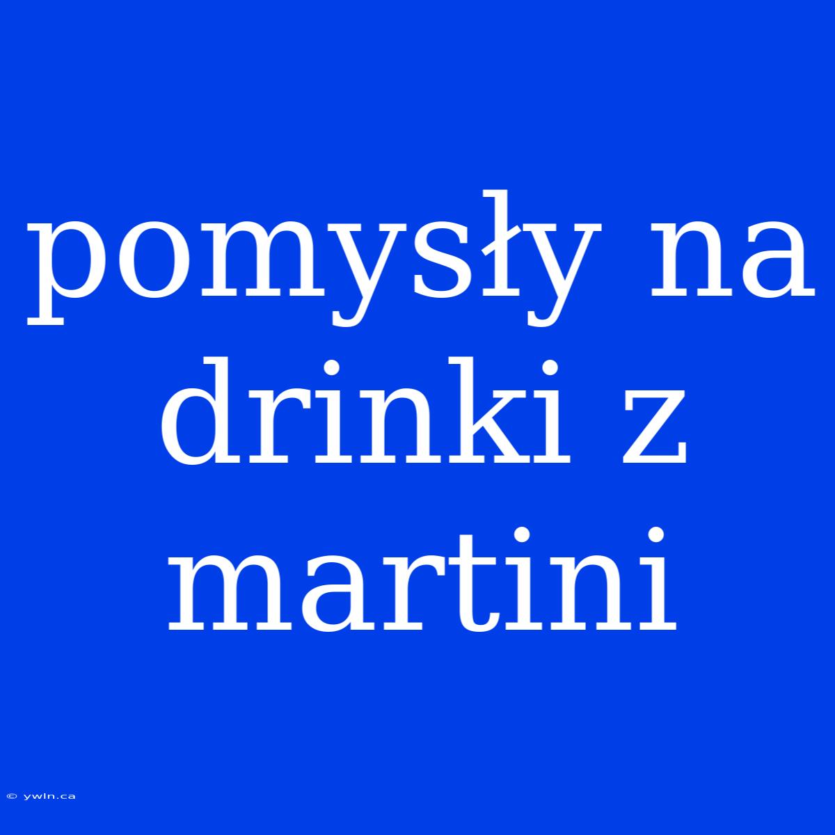 Pomysły Na Drinki Z Martini