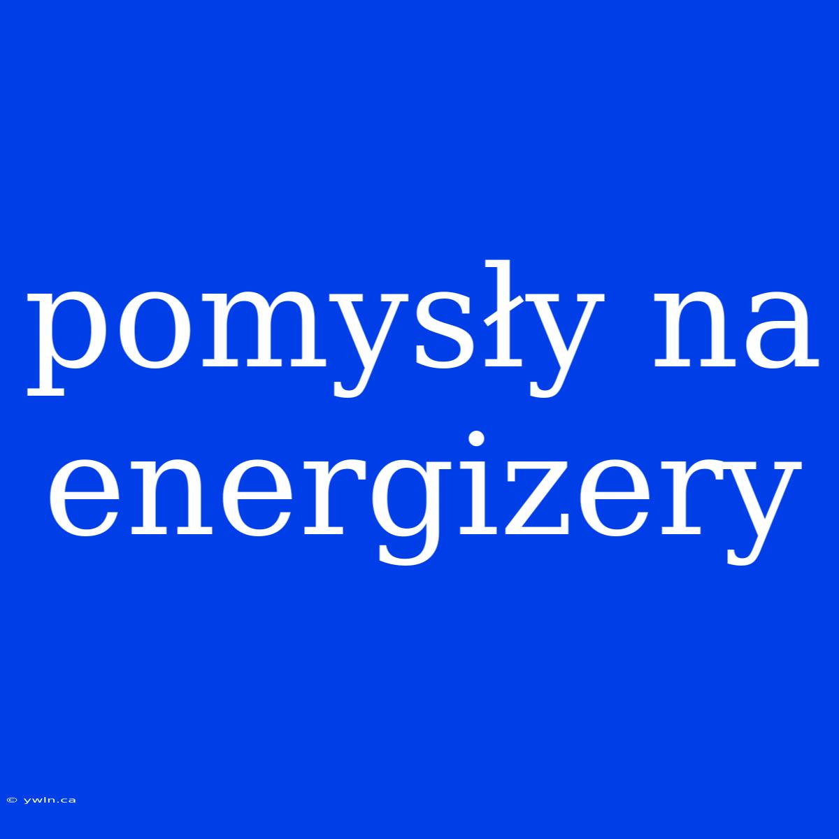 Pomysły Na Energizery