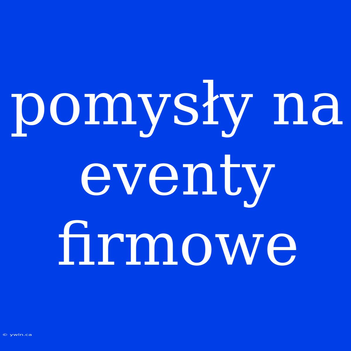 Pomysły Na Eventy Firmowe