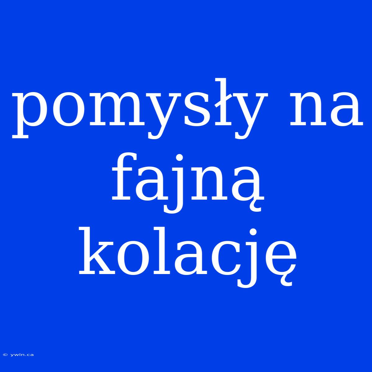 Pomysły Na Fajną Kolację