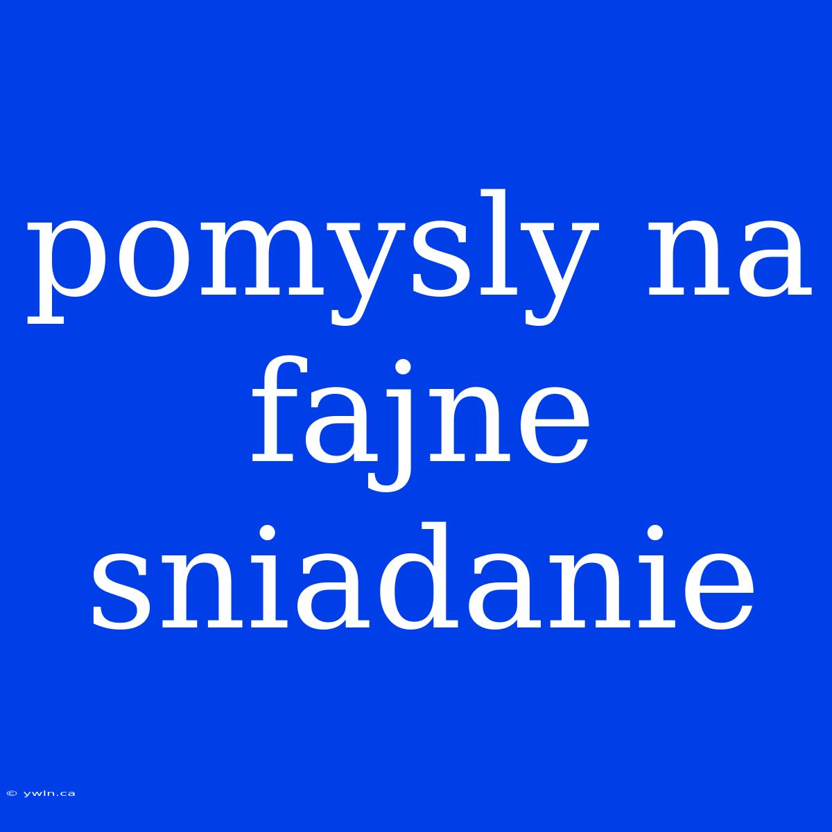 Pomysly Na Fajne Sniadanie