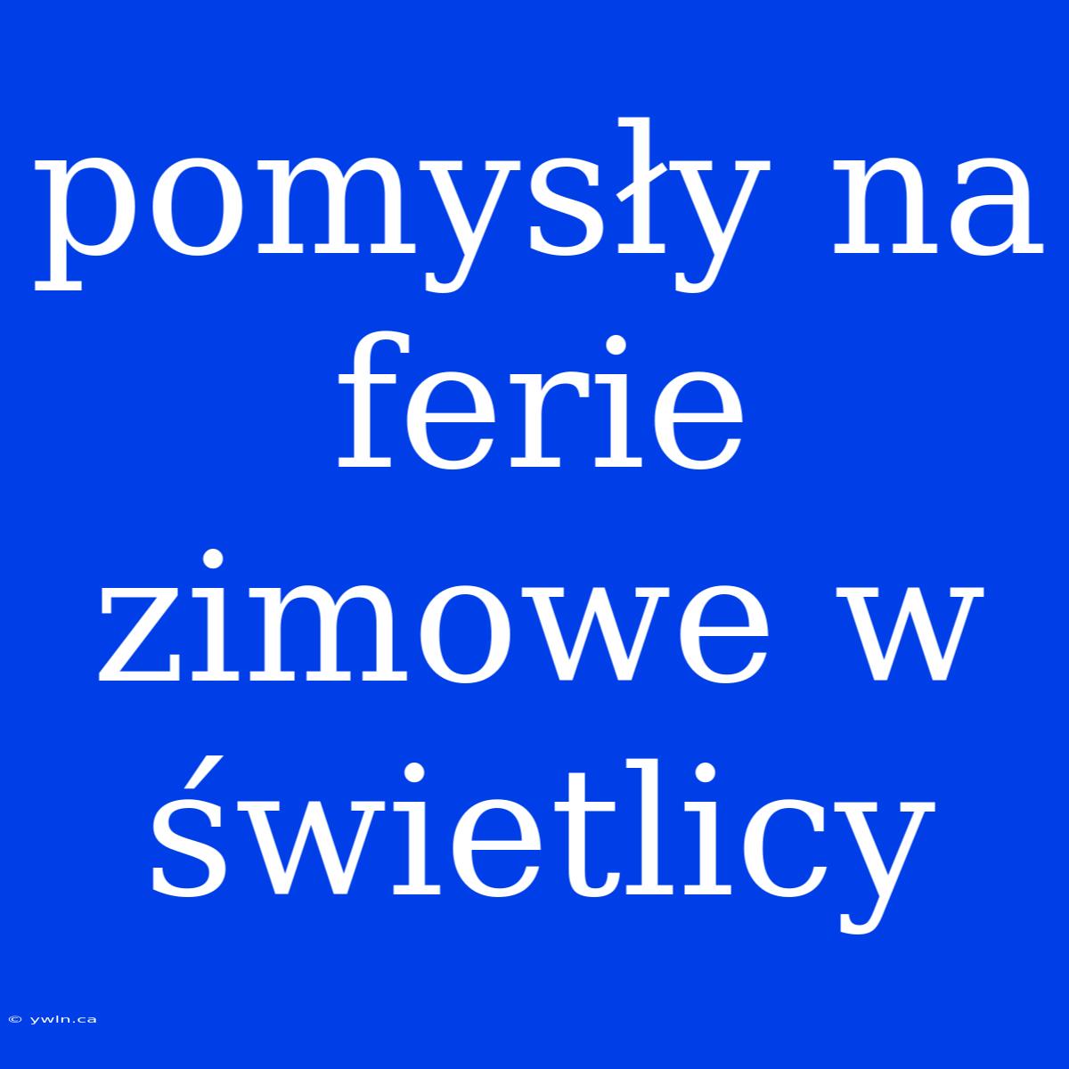 Pomysły Na Ferie Zimowe W Świetlicy