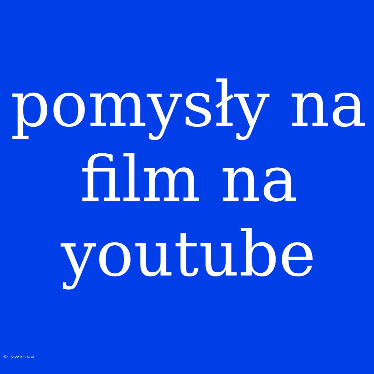 Pomysły Na Film Na Youtube