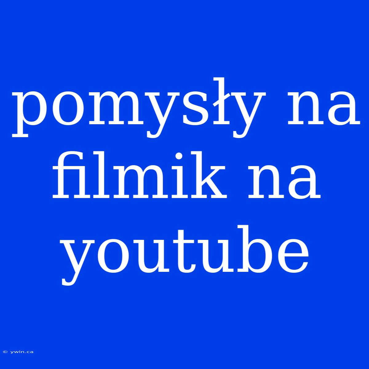 Pomysły Na Filmik Na Youtube