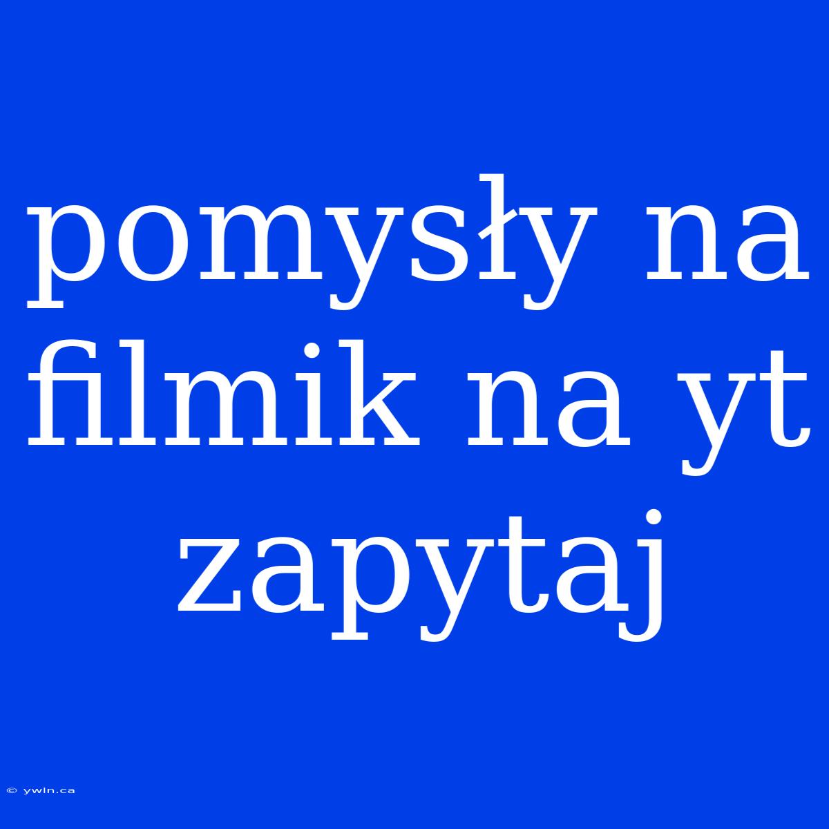 Pomysły Na Filmik Na Yt Zapytaj