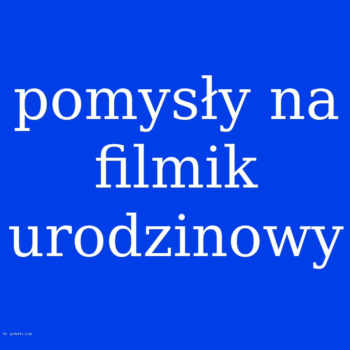 Pomysły Na Filmik Urodzinowy