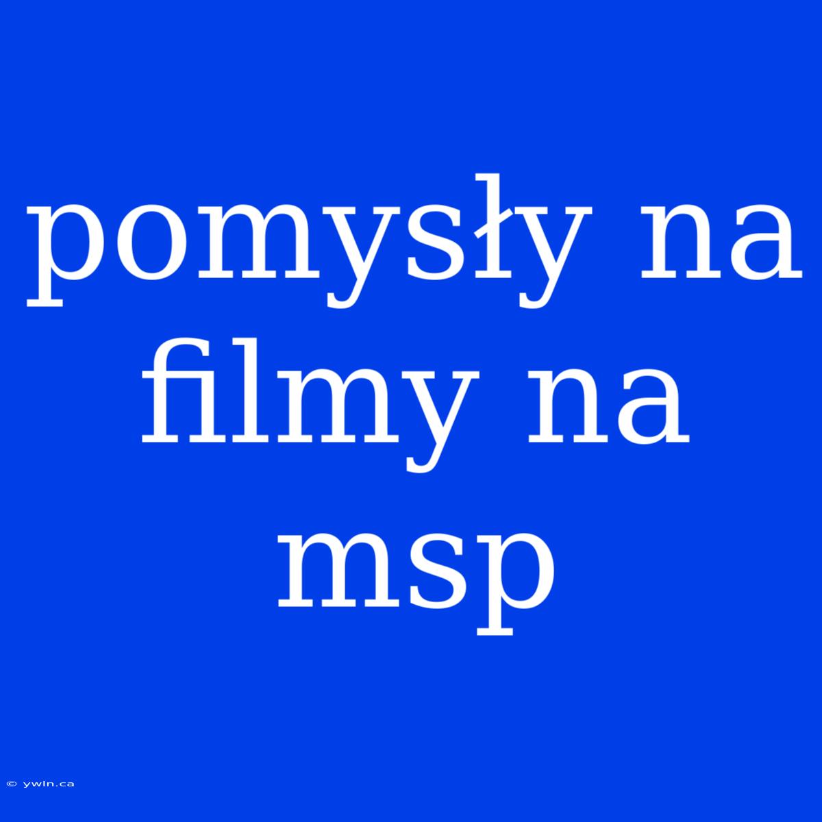 Pomysły Na Filmy Na Msp