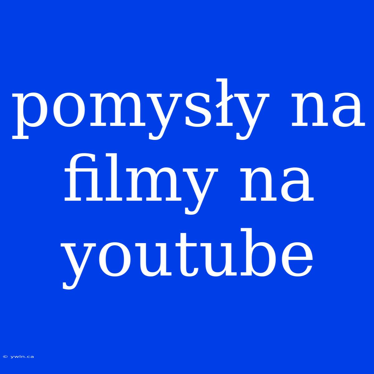 Pomysły Na Filmy Na Youtube