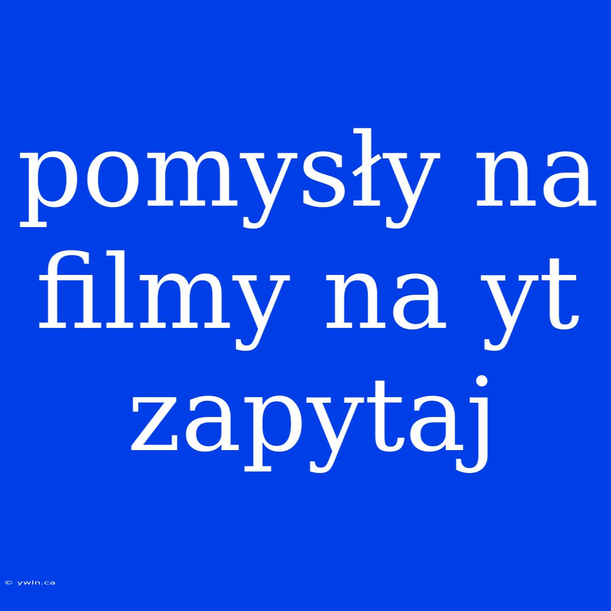 Pomysły Na Filmy Na Yt Zapytaj