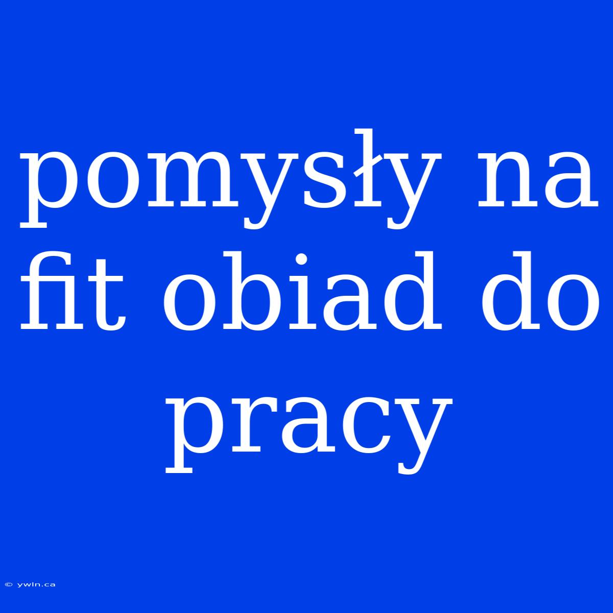 Pomysły Na Fit Obiad Do Pracy