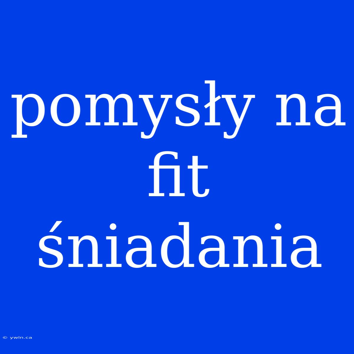 Pomysły Na Fit Śniadania