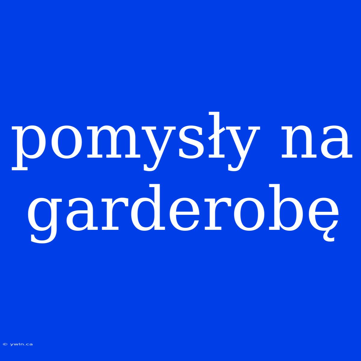 Pomysły Na Garderobę