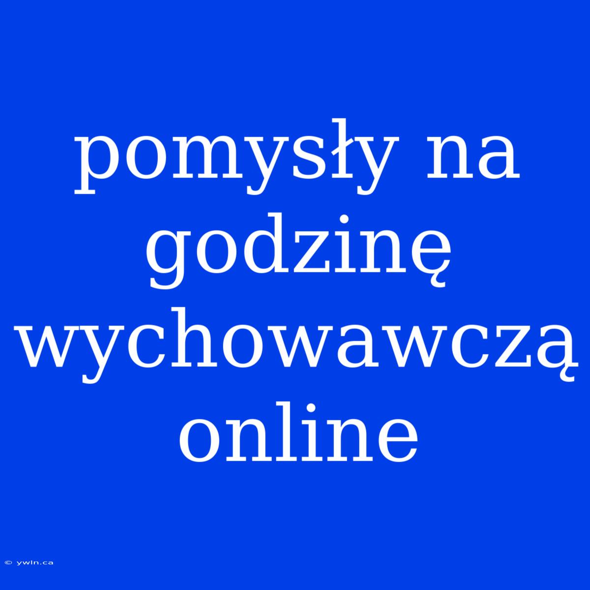 Pomysły Na Godzinę Wychowawczą Online