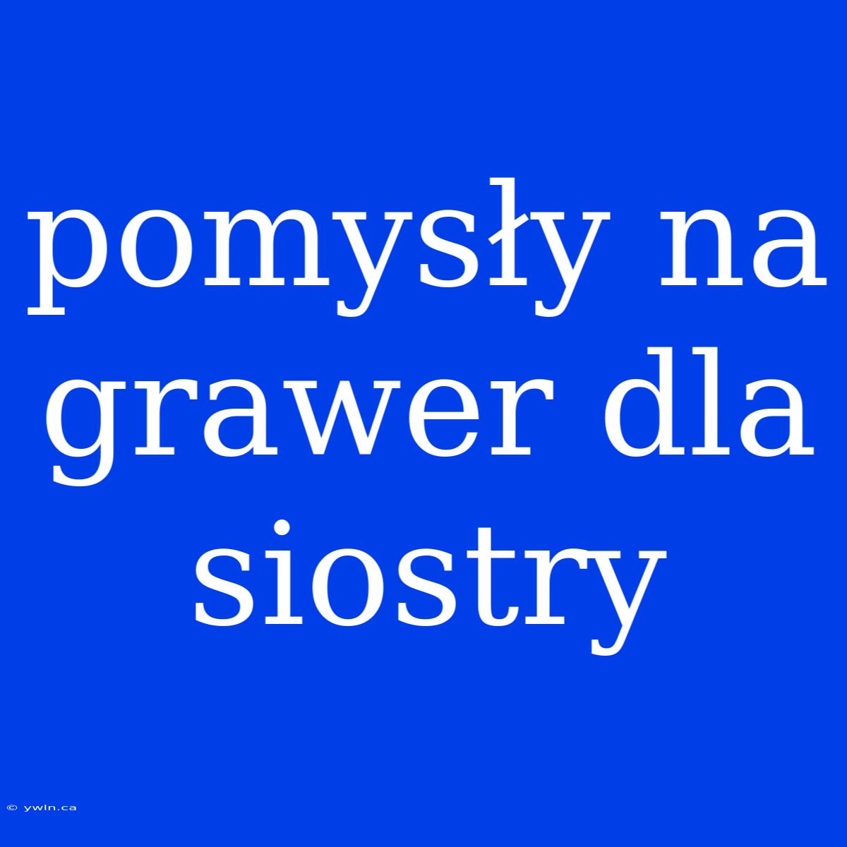 Pomysły Na Grawer Dla Siostry