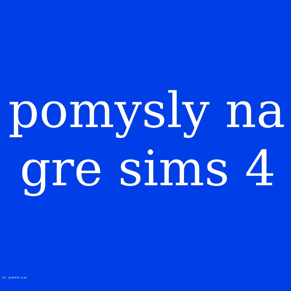 Pomysly Na Gre Sims 4