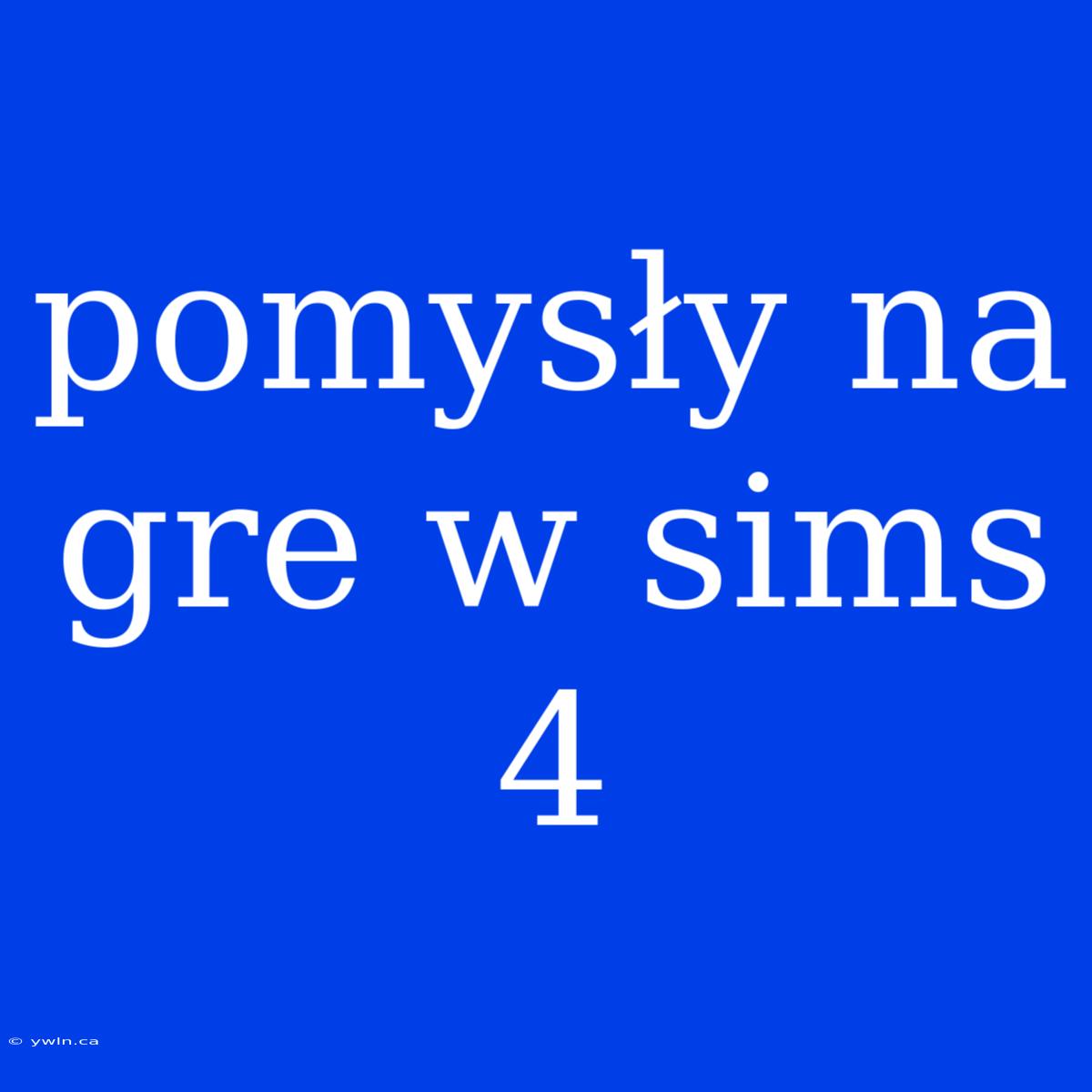 Pomysły Na Gre W Sims 4