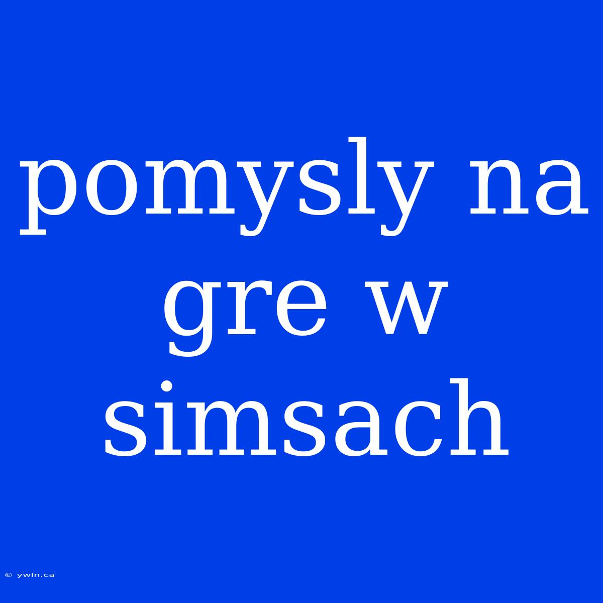 Pomysly Na Gre W Simsach