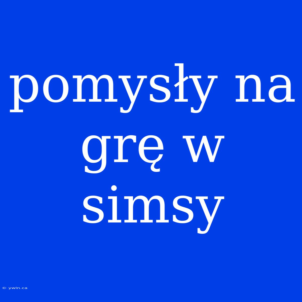 Pomysły Na Grę W Simsy