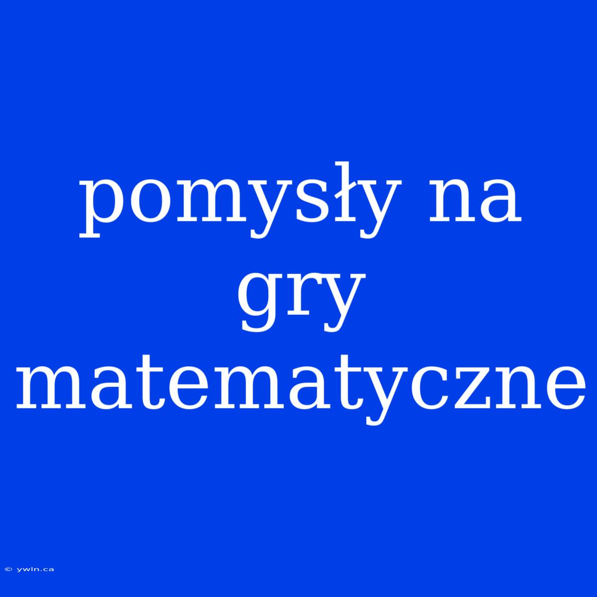 Pomysły Na Gry Matematyczne