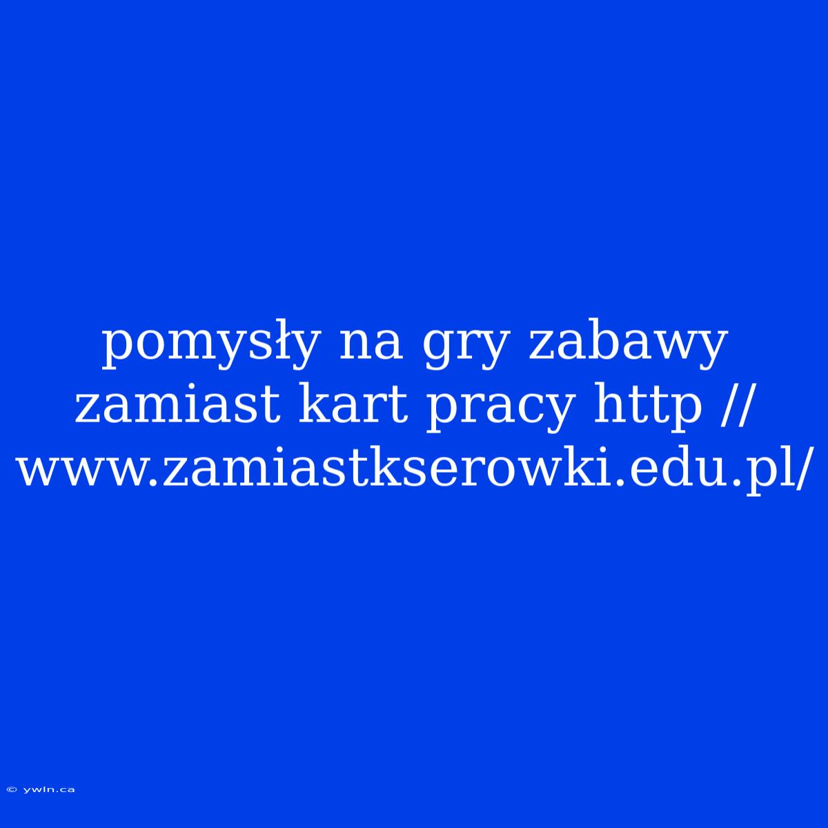 Pomysły Na Gry Zabawy Zamiast Kart Pracy Http //www.zamiastkserowki.edu.pl/