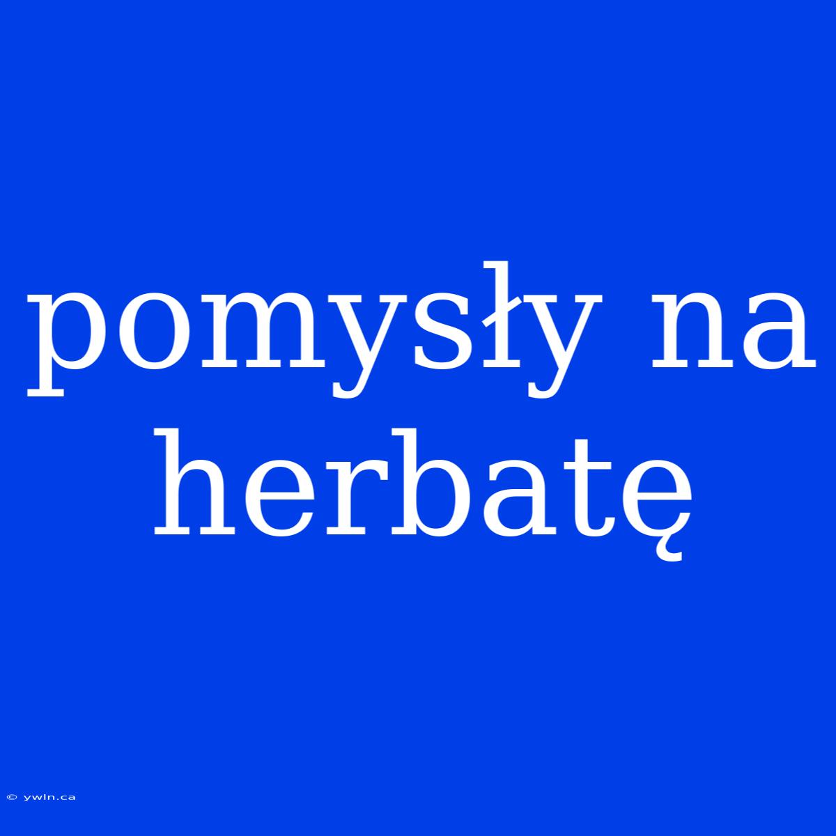 Pomysły Na Herbatę