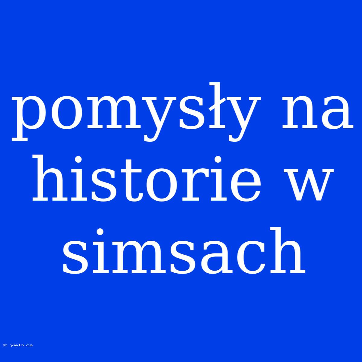 Pomysły Na Historie W Simsach