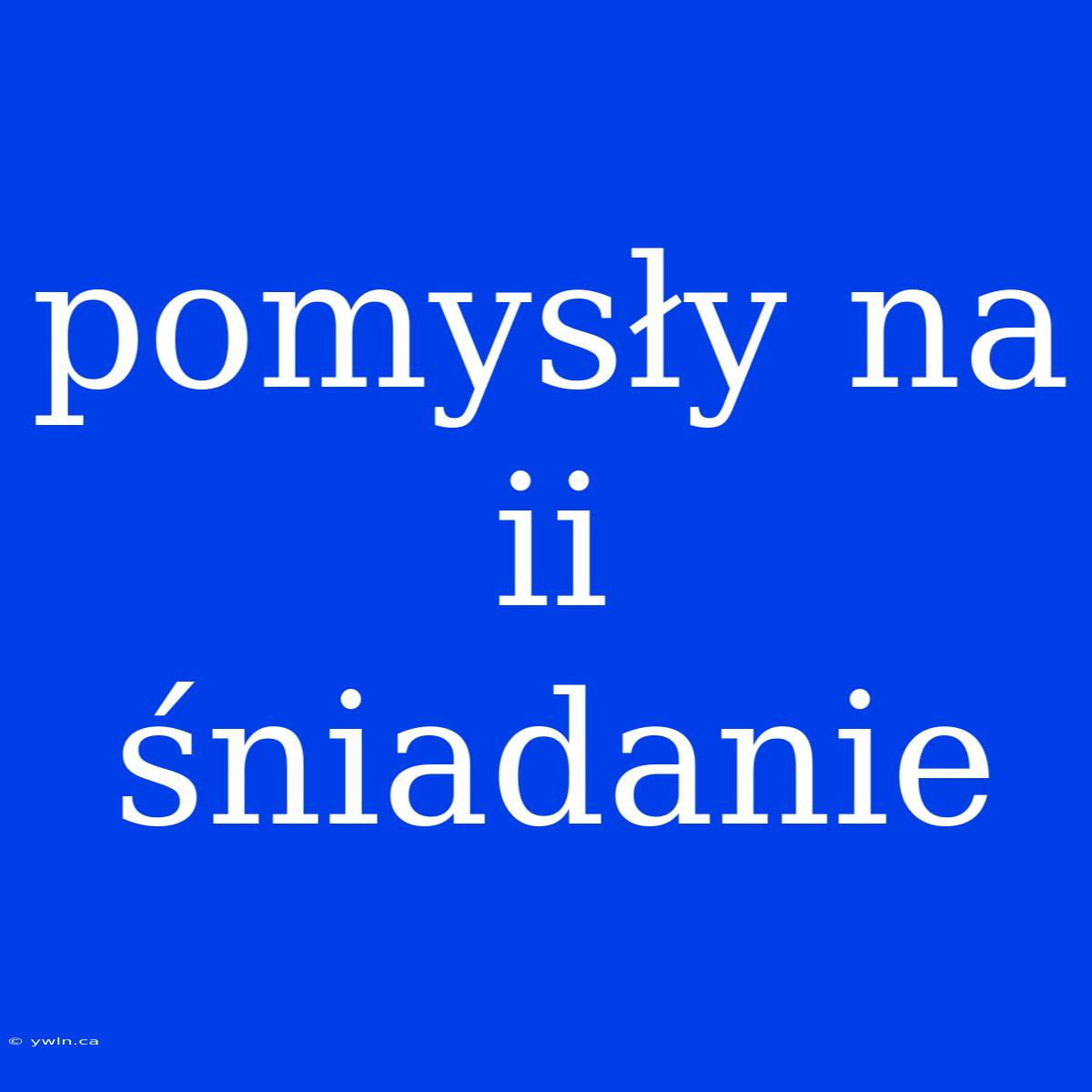 Pomysły Na Ii Śniadanie