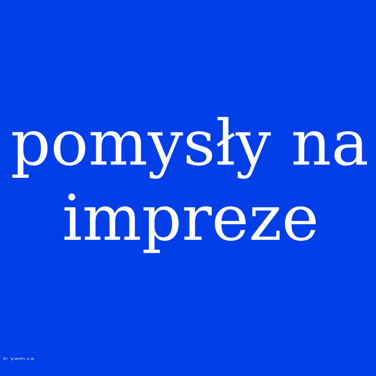 Pomysły Na Impreze