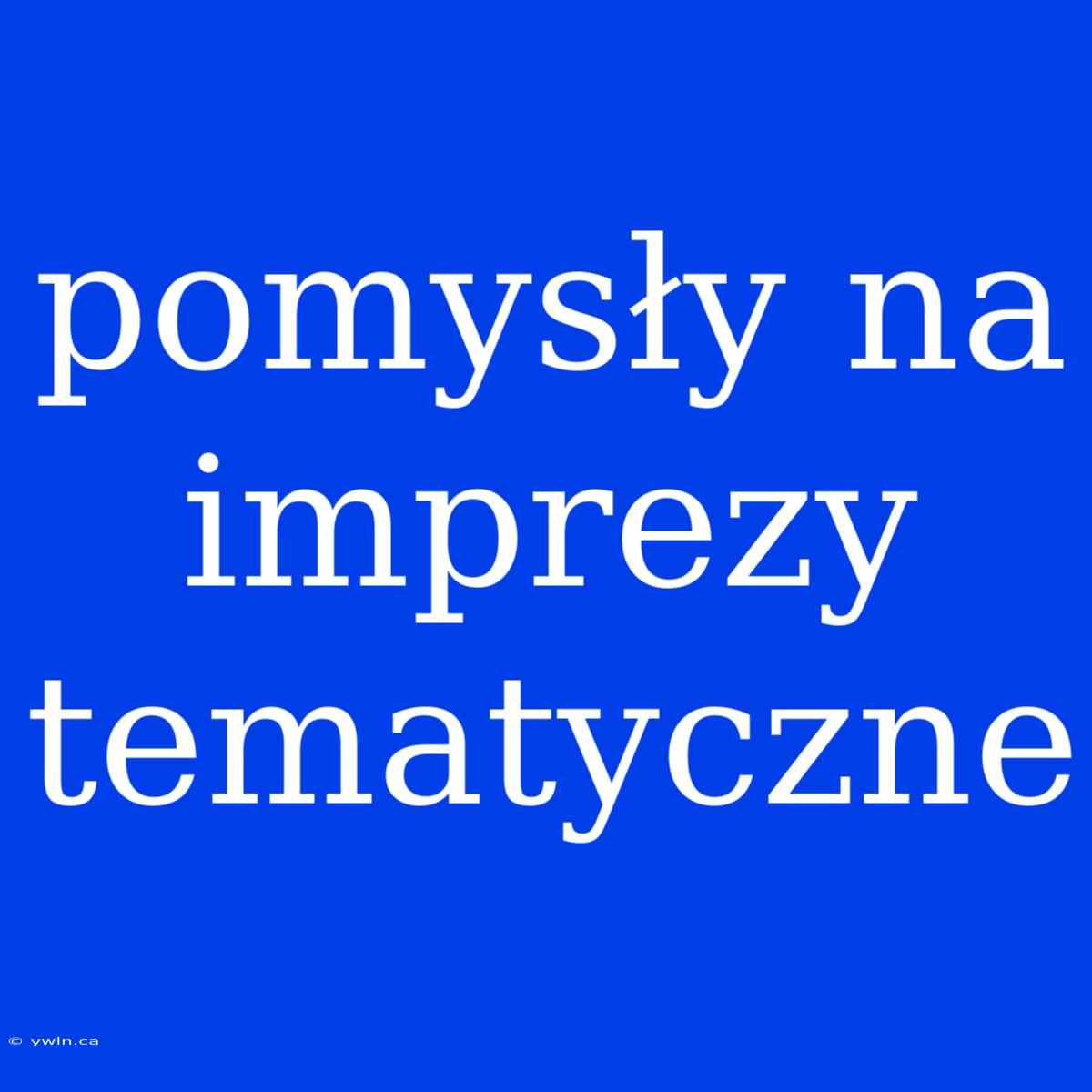 Pomysły Na Imprezy Tematyczne