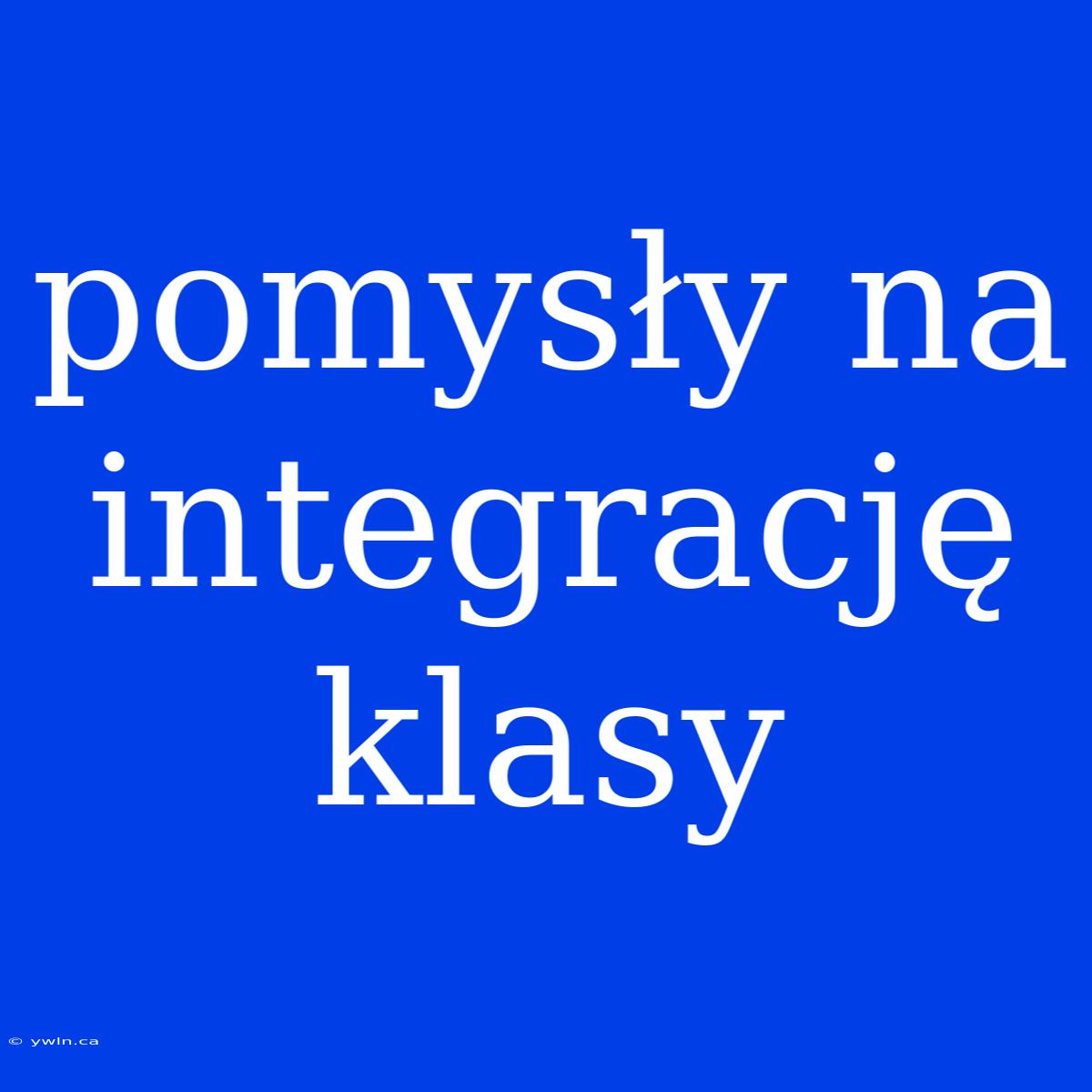 Pomysły Na Integrację Klasy