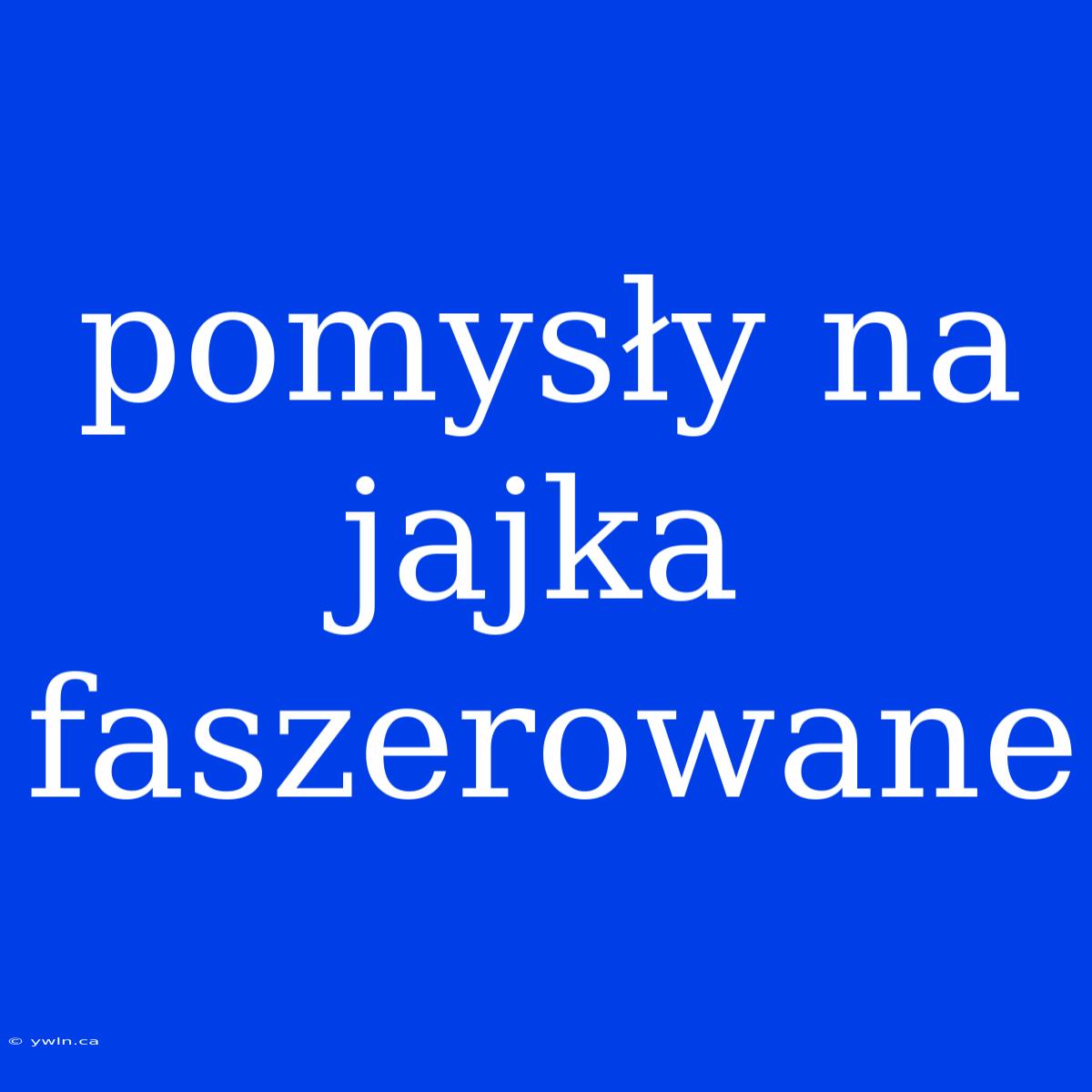 Pomysły Na Jajka Faszerowane