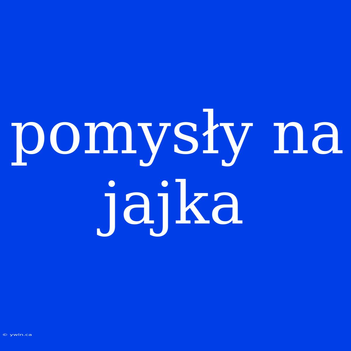 Pomysły Na Jajka