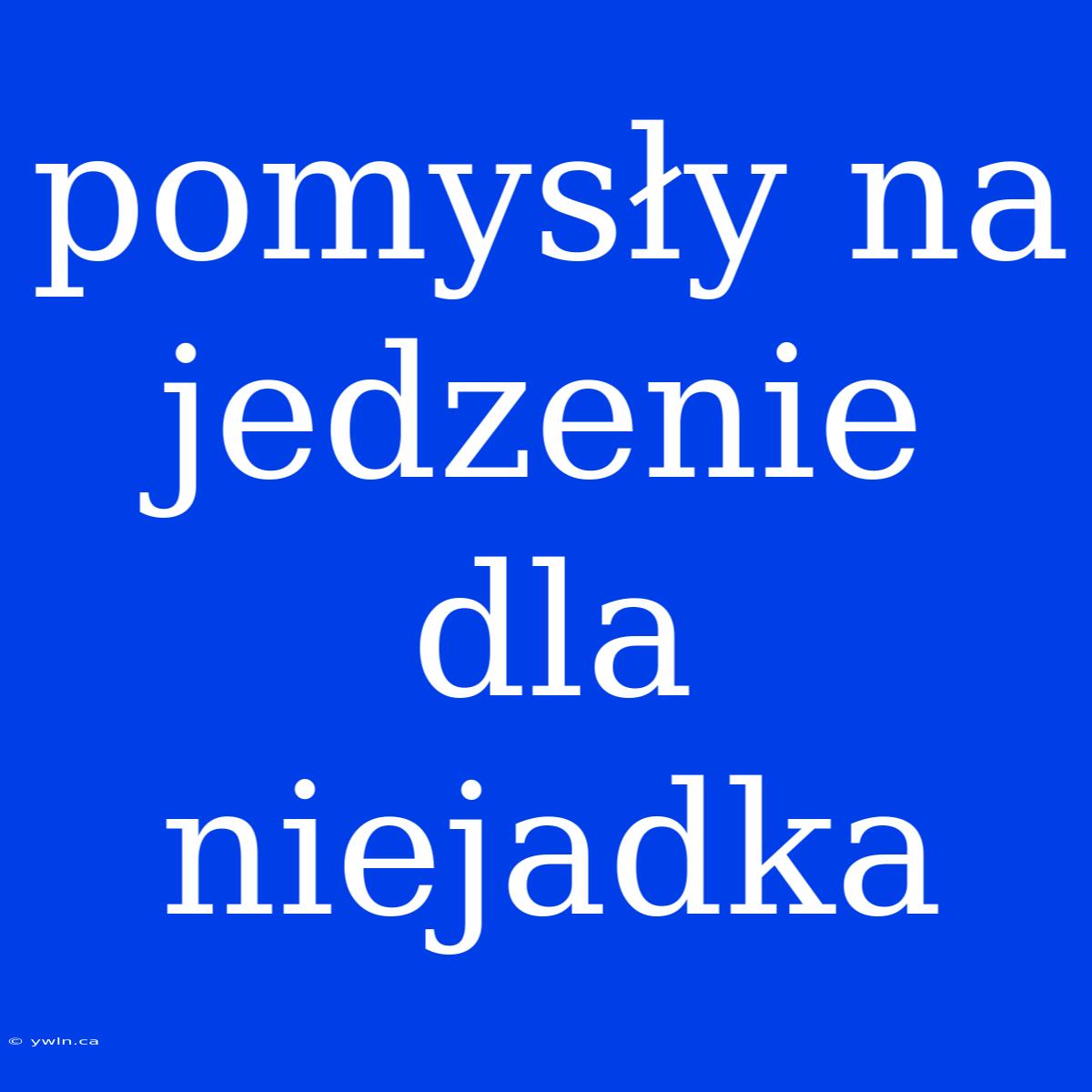 Pomysły Na Jedzenie Dla Niejadka