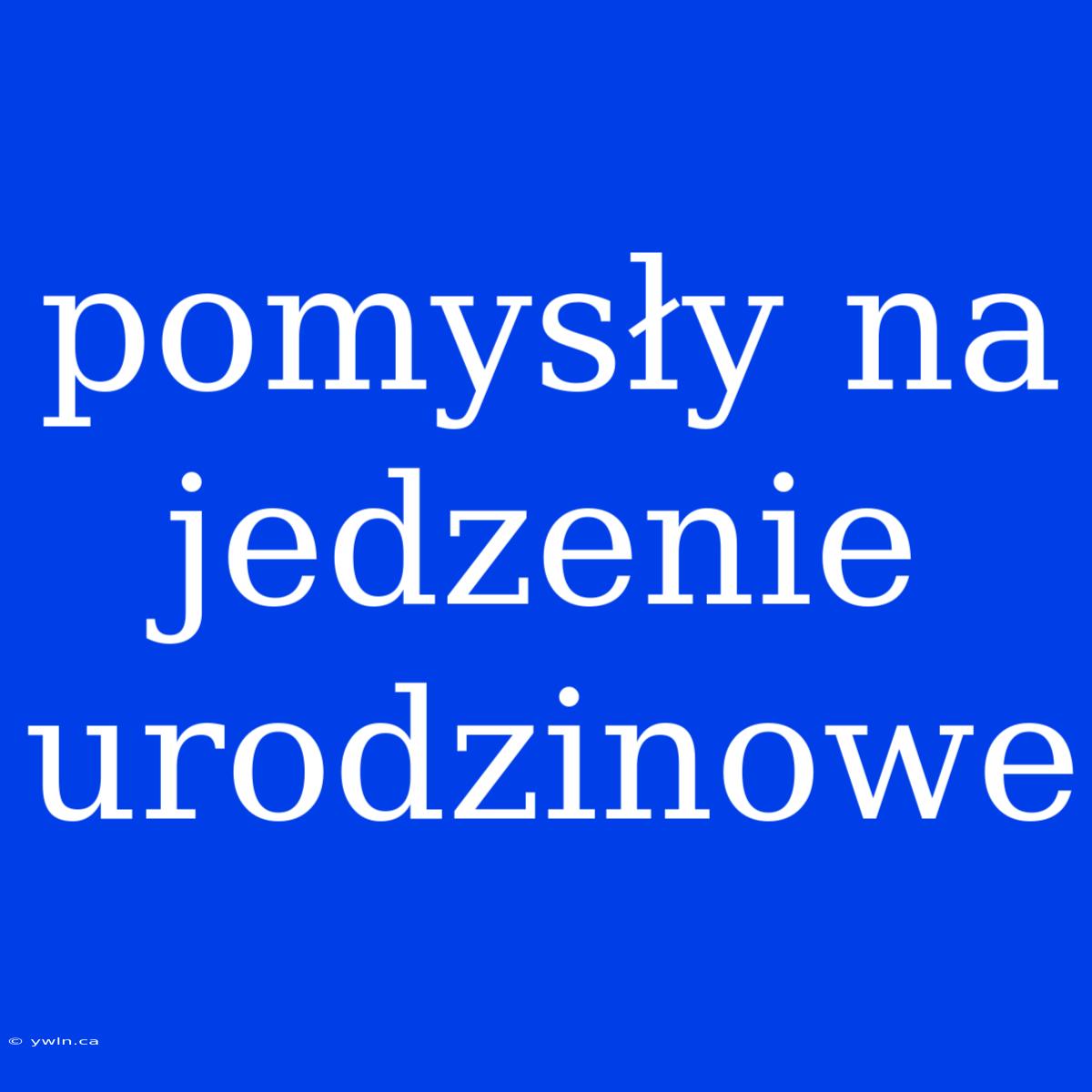 Pomysły Na Jedzenie Urodzinowe