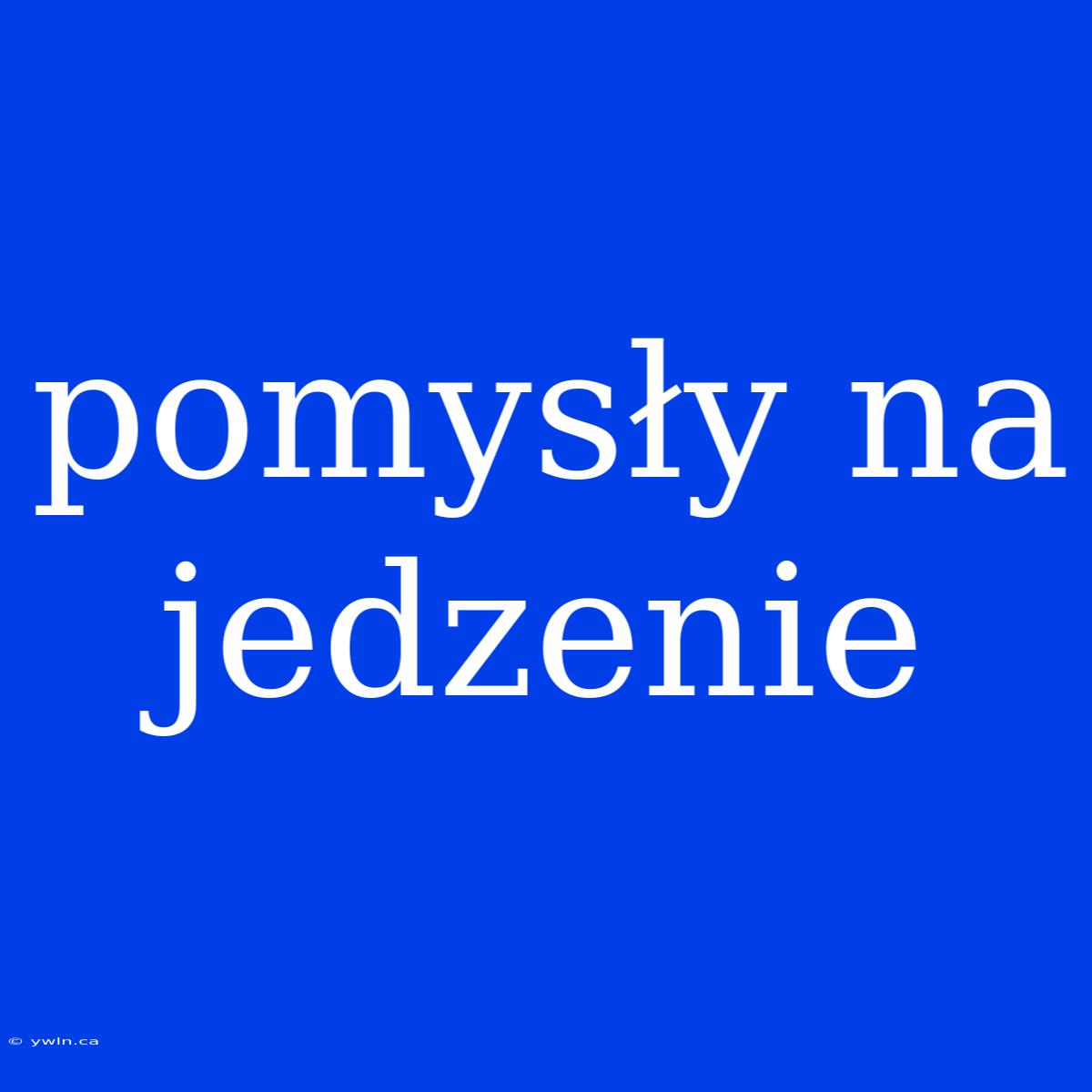 Pomysły Na Jedzenie