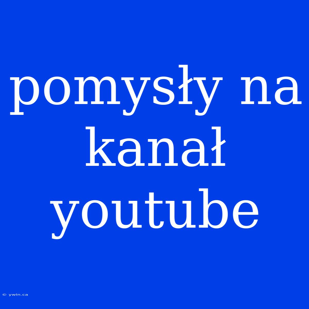 Pomysły Na Kanał Youtube