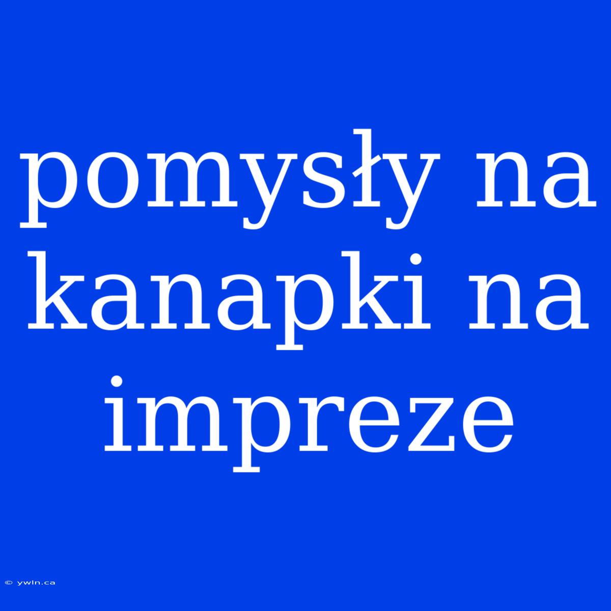 Pomysły Na Kanapki Na Impreze