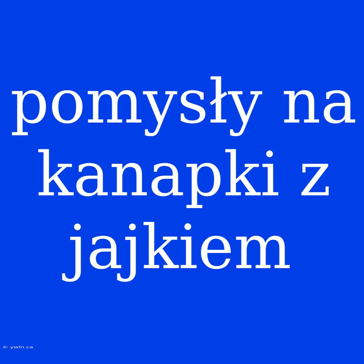 Pomysły Na Kanapki Z Jajkiem