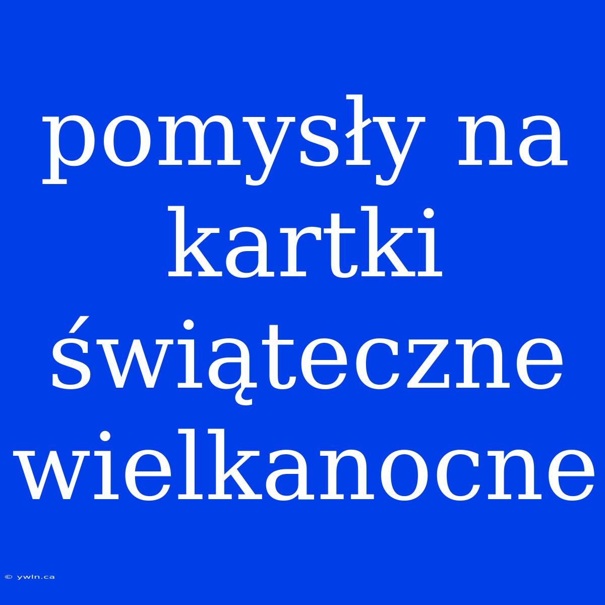 Pomysły Na Kartki Świąteczne Wielkanocne