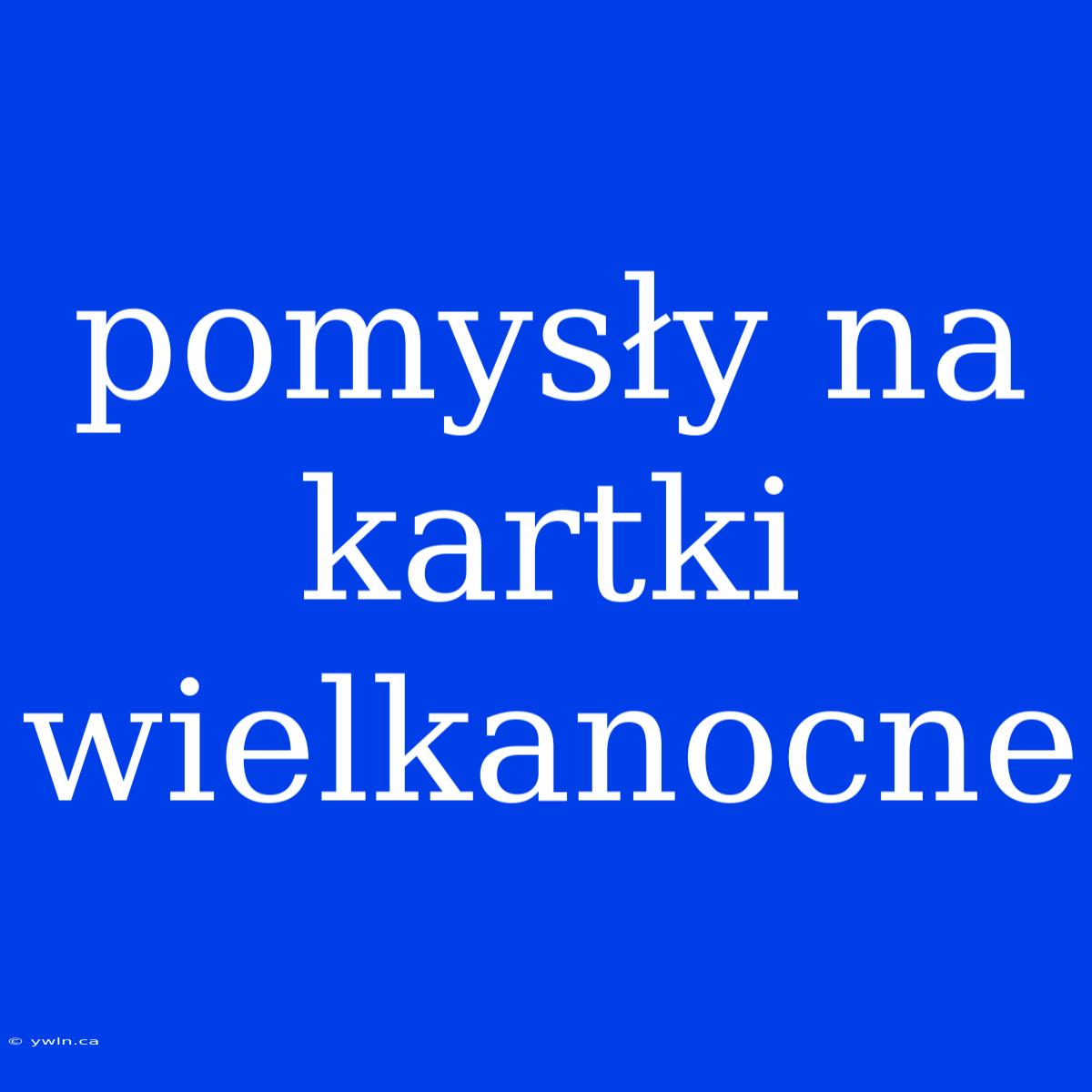 Pomysły Na Kartki Wielkanocne