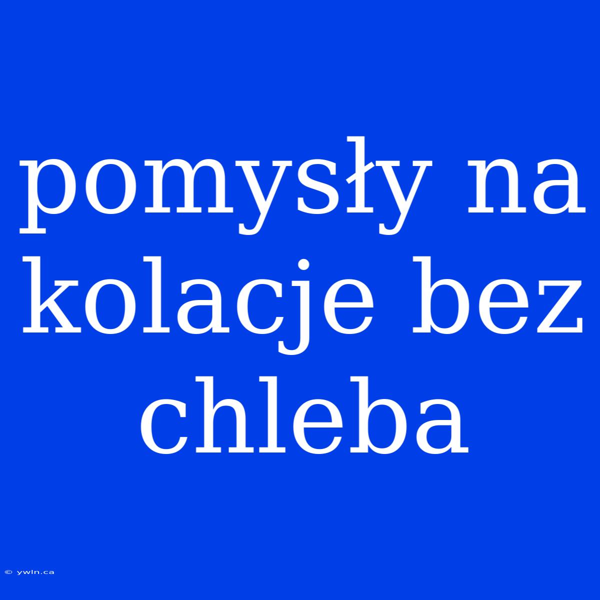 Pomysły Na Kolacje Bez Chleba