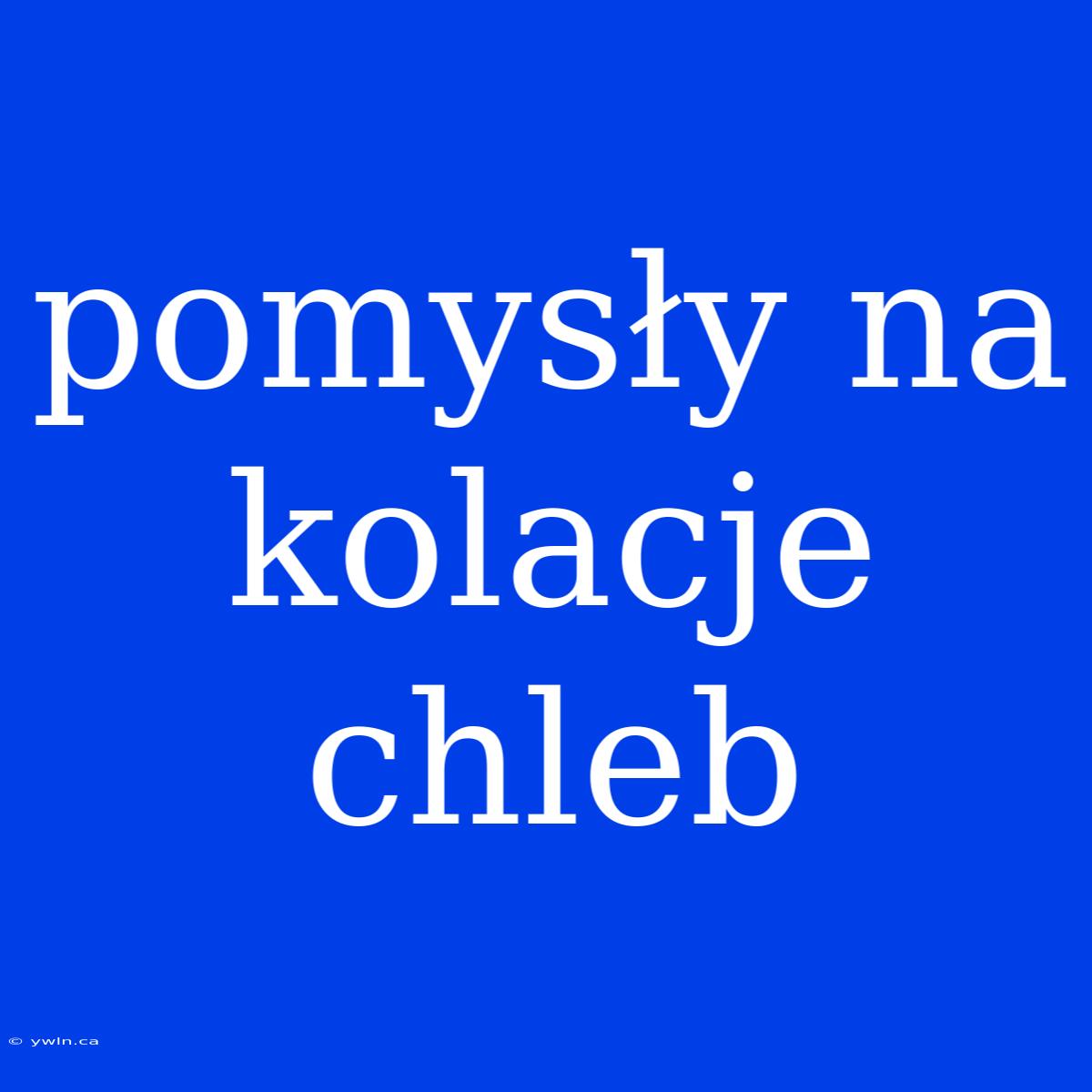 Pomysły Na Kolacje Chleb