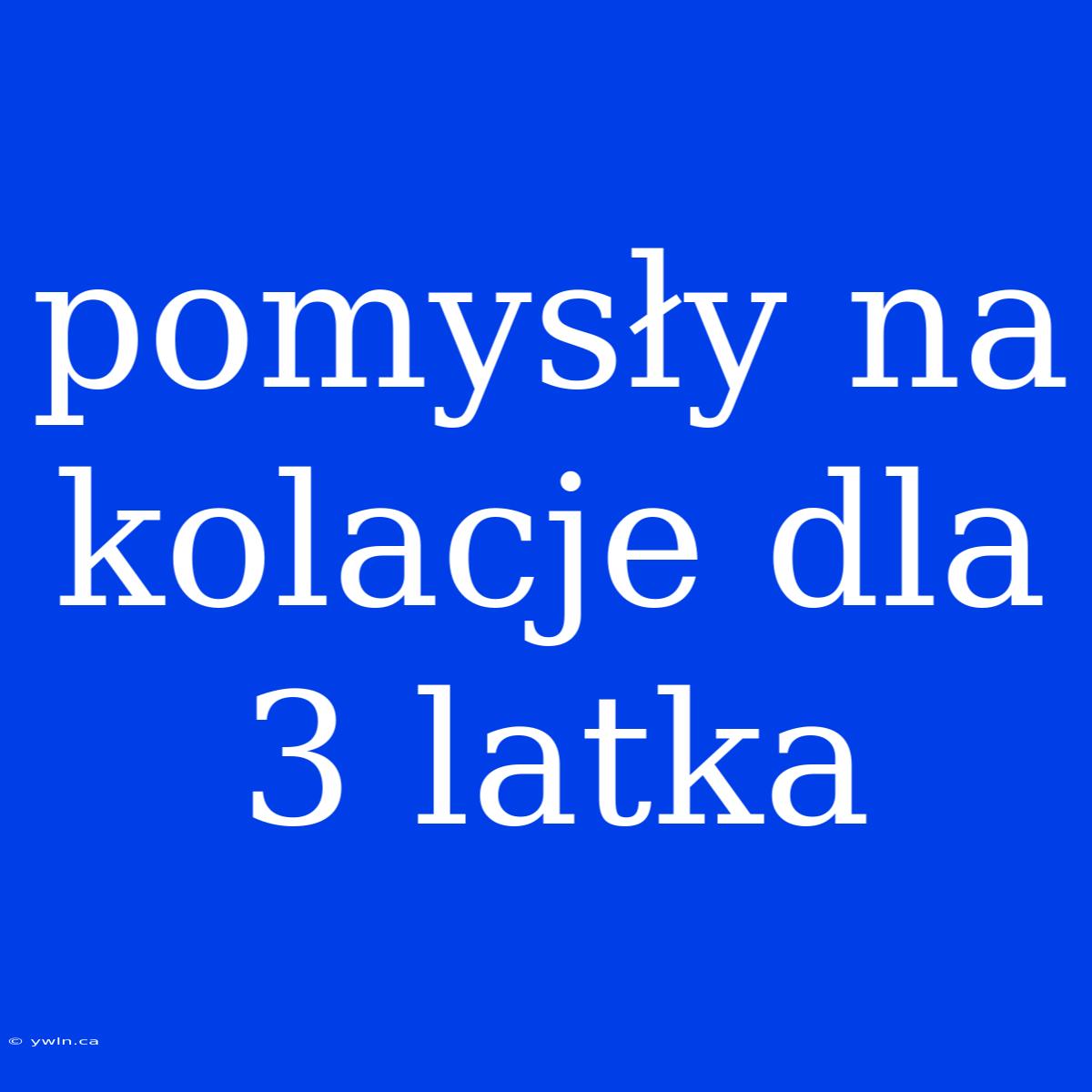 Pomysły Na Kolacje Dla 3 Latka