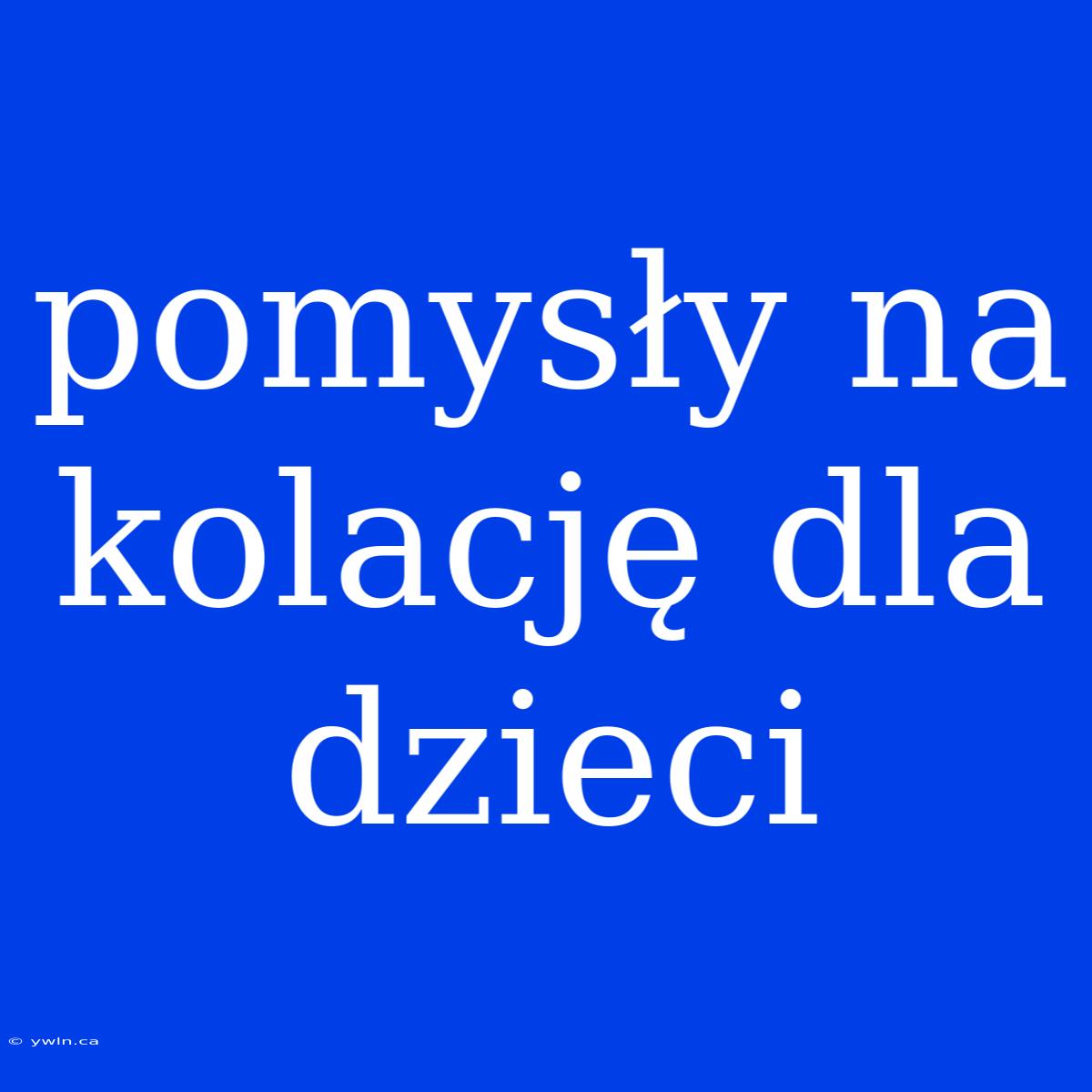 Pomysły Na Kolację Dla Dzieci